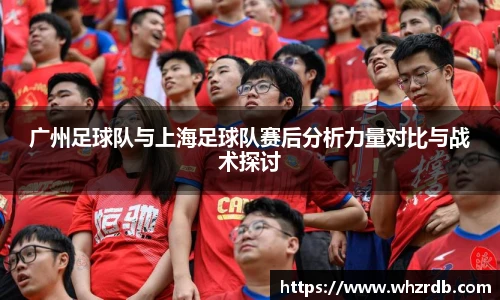 广州足球队与上海足球队赛后分析力量对比与战术探讨