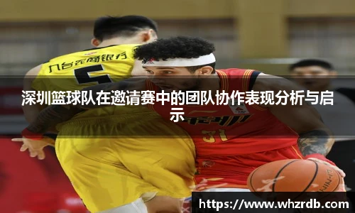 深圳篮球队在邀请赛中的团队协作表现分析与启示